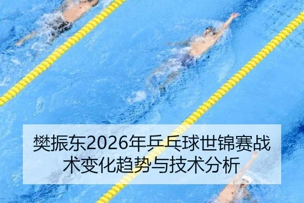 樊振东2026年乒乓球世锦赛战术变化趋势与技术分析