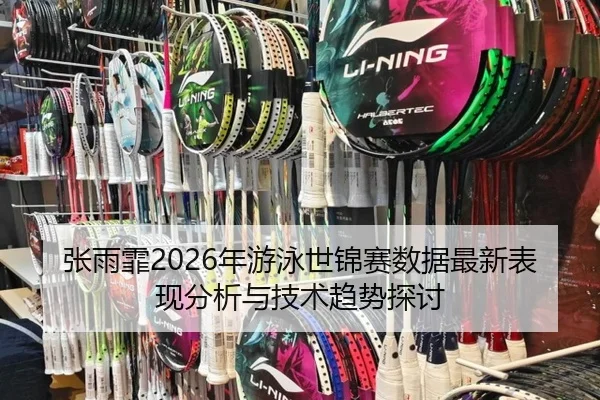 张雨霏2026年游泳世锦赛数据最新表现分析与技术趋势探讨