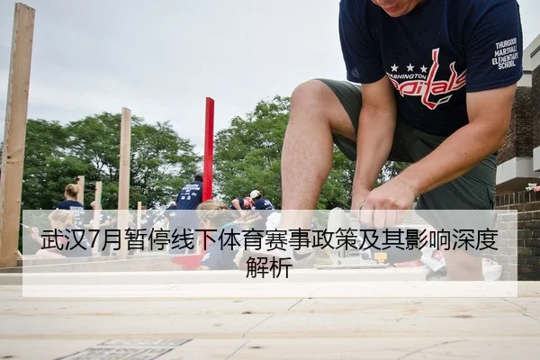 武汉7月暂停线下体育赛事政策及其影响深度解析